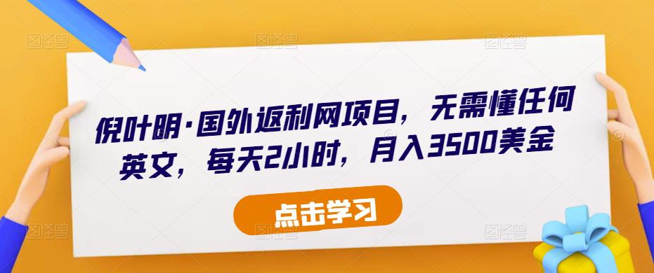 倪叶明·国外返利网项目，无需懂任何英文，每天2小时，月入3500美金-01知识库